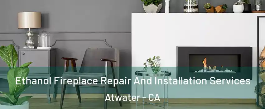  Ethanol Fireplace Repair And Installation Services Atwater - CA