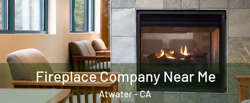  Fireplace Company Near Me Atwater - CA