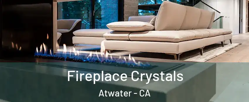  Fireplace Crystals Atwater - CA