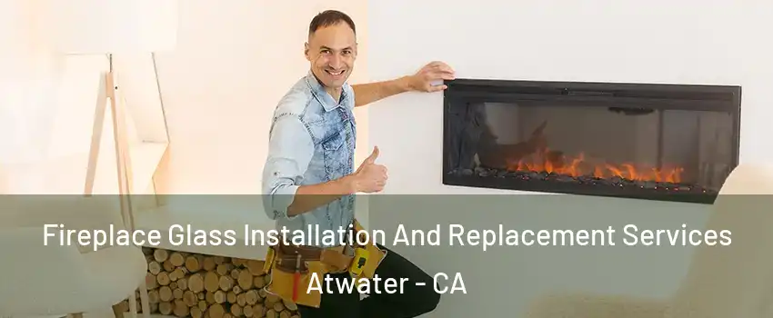  Fireplace Glass Installation And Replacement Services Atwater - CA