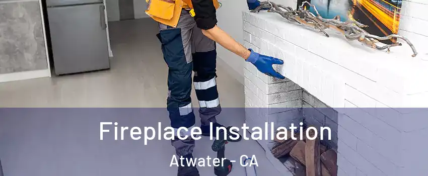  Fireplace Installation Atwater - CA