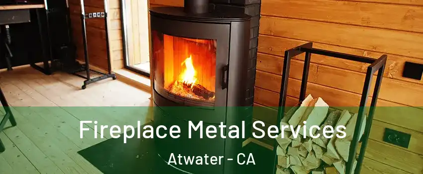  Fireplace Metal Services Atwater - CA
