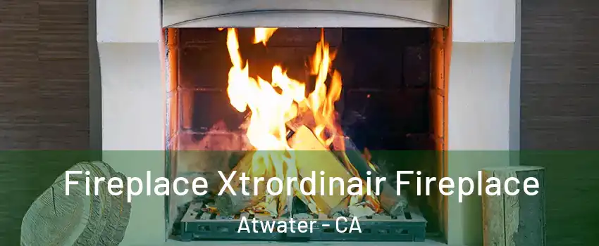  Fireplace Xtrordinair Fireplace Atwater - CA