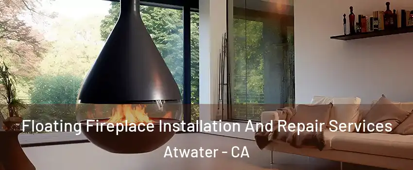 Floating Fireplace Installation And Repair Services Atwater - CA