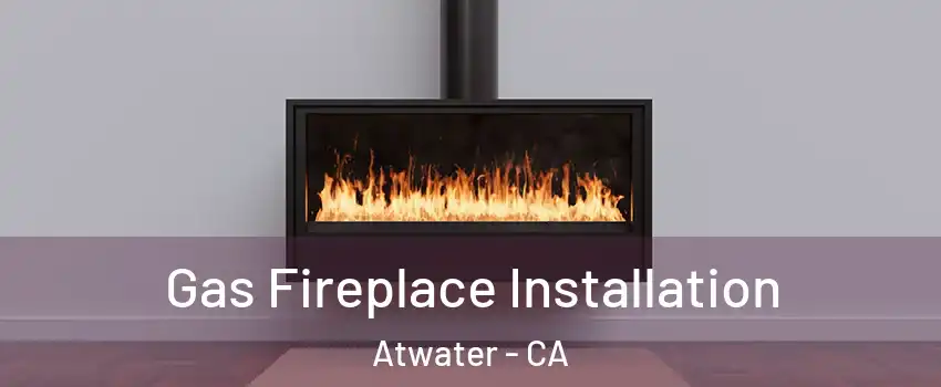 Gas Fireplace Installation Atwater - CA