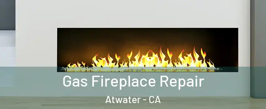  Gas Fireplace Repair Atwater - CA