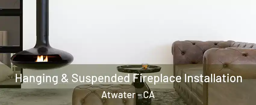  Hanging & Suspended Fireplace Installation Atwater - CA