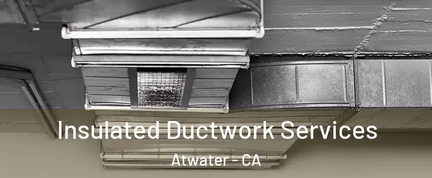  Insulated Ductwork Services Atwater - CA