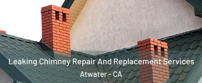  Leaking Chimney Repair And Replacement Services Atwater - CA