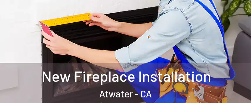  New Fireplace Installation Atwater - CA