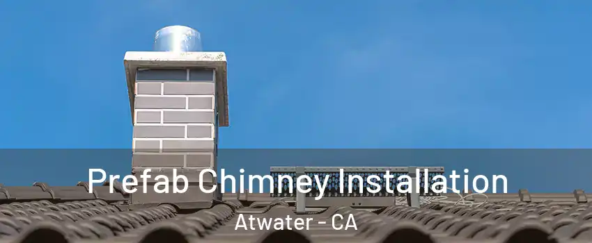  Prefab Chimney Installation Atwater - CA