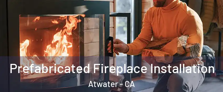  Prefabricated Fireplace Installation Atwater - CA