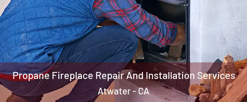  Propane Fireplace Repair And Installation Services Atwater - CA