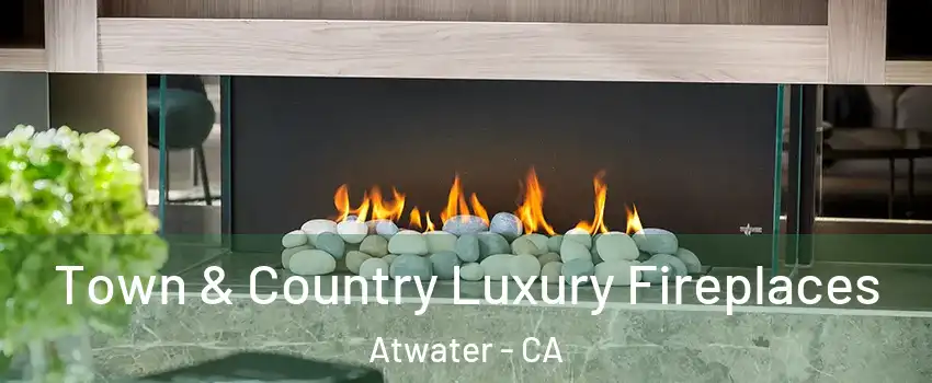  Town & Country Luxury Fireplaces Atwater - CA