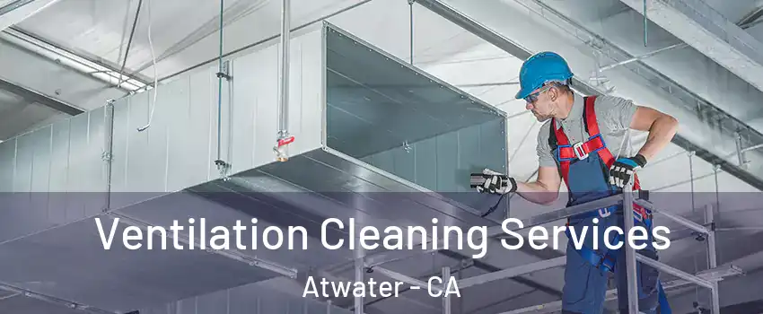  Ventilation Cleaning Services Atwater - CA
