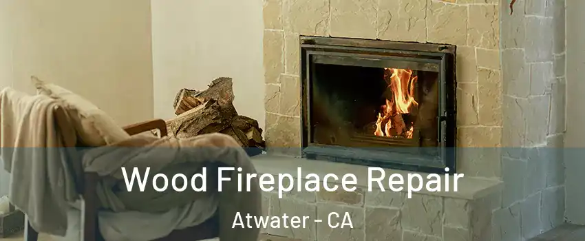  Wood Fireplace Repair Atwater - CA