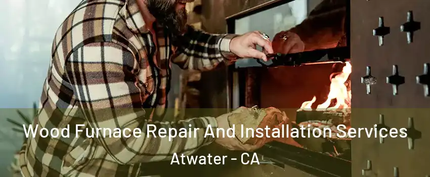  Wood Furnace Repair And Installation Services Atwater - CA